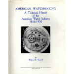American Watchmaking A Technical History of the American Watch Industry 1850 to 1930 by Michael C Harrold_1 from
