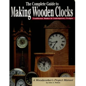 The Complete Guide to Making Wooden Clocks Traditional, Shaker, and Contemporary Designs A Woodworker's Project Manual by John A Nelson_1 from