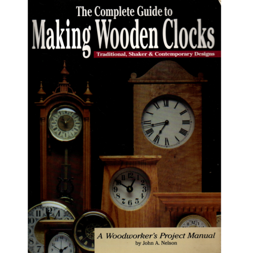 The Complete Guide to Making Wooden Clocks Traditional, Shaker, and Contemporary Designs A Woodworker's Project Manual by John A Nelson_1