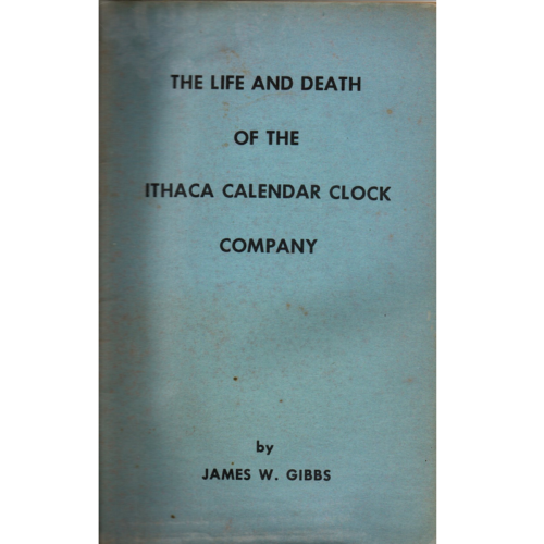 The Life and Death of the Ithaca Calendar Clock Company by James W Gibbs_1