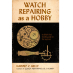 Watch Repairing as a Hobby an Illustrated How-To Guide for the Beginner by Harold C Kelly_1 from